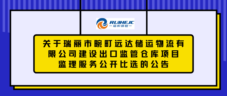 關(guān)于瑞麗市畹町遠達儲運物流有限公司建設(shè)出口監(jiān)管倉庫項目監(jiān)理服務(wù)公開比選的公告